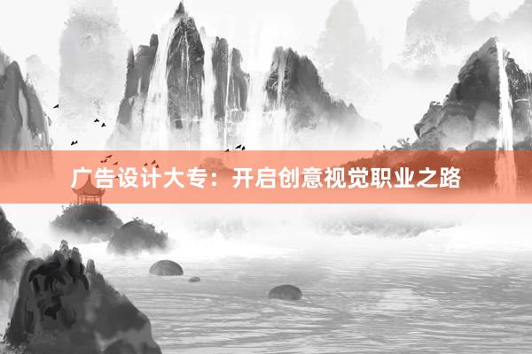 广告设计大专：开启创意视觉职业之路